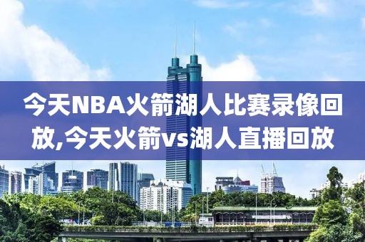 今天NBA火箭湖人比赛录像回放,今天火箭vs湖人直播回放