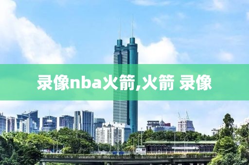 录像nba火箭,火箭 录像