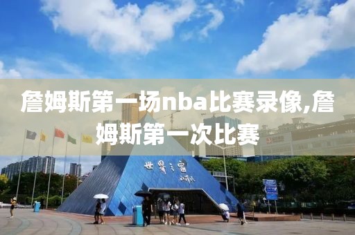 詹姆斯第一场nba比赛录像,詹姆斯第一次比赛