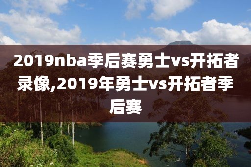 2019nba季后赛勇士vs开拓者录像,2019年勇士vs开拓者季后赛