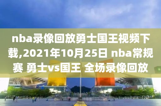 nba录像回放勇士国王视频下载,2021年10月25日 nba常规赛 勇士vs国王 全场录像回放