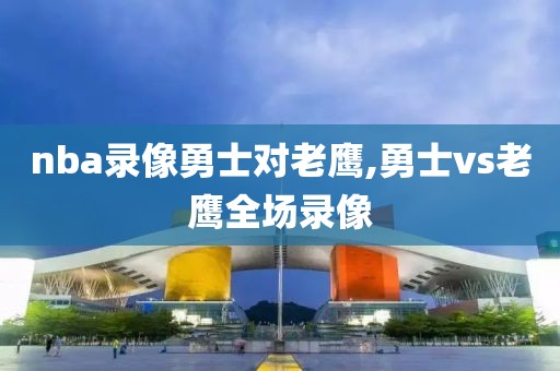 nba录像勇士对老鹰,勇士vs老鹰全场录像