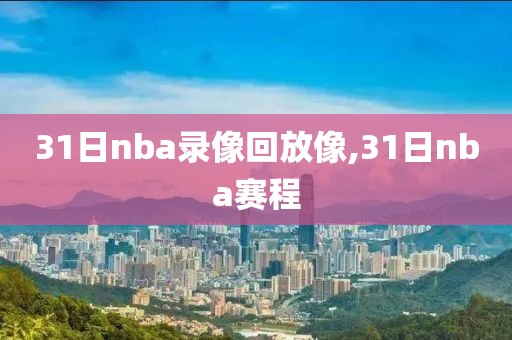 31日nba录像回放像,31日nba赛程