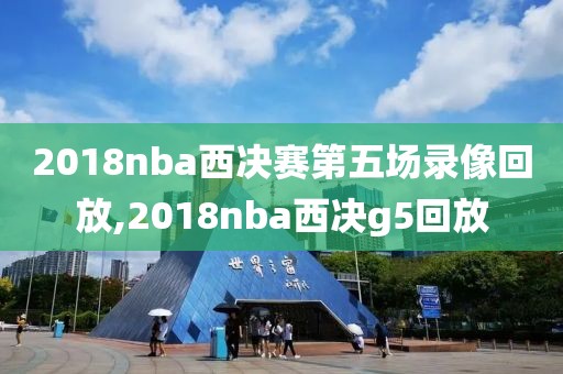 2018nba西决赛第五场录像回放,2018nba西决g5回放