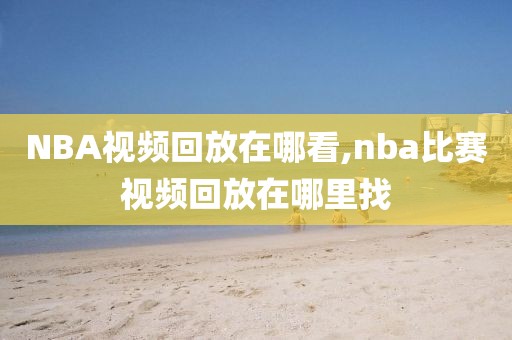 NBA视频回放在哪看,nba比赛视频回放在哪里找