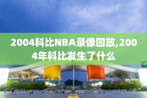 2004科比NBA录像回放,2004年科比发生了什么