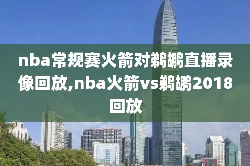 nba常规赛火箭对鹈鹕直播录像回放,nba火箭vs鹈鹕2018回放