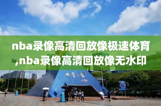 nba录像高清回放像极速体育,nba录像高清回放像无水印