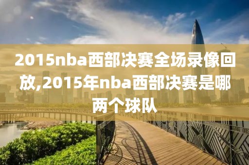 2015nba西部决赛全场录像回放,2015年nba西部决赛是哪两个球队