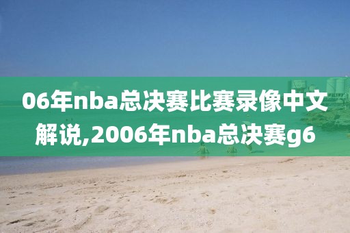 06年nba总决赛比赛录像中文解说,2006年nba总决赛g6