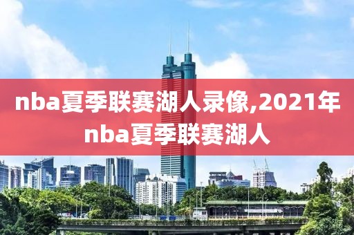 nba夏季联赛湖人录像,2021年nba夏季联赛湖人