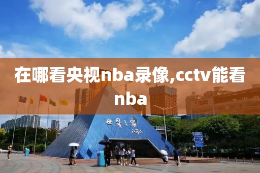 在哪看央视nba录像,cctv能看nba