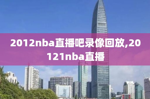 2012nba直播吧录像回放,20121nba直播