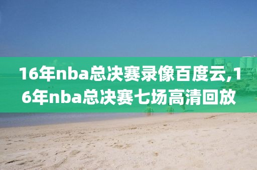16年nba总决赛录像百度云,16年nba总决赛七场高清回放