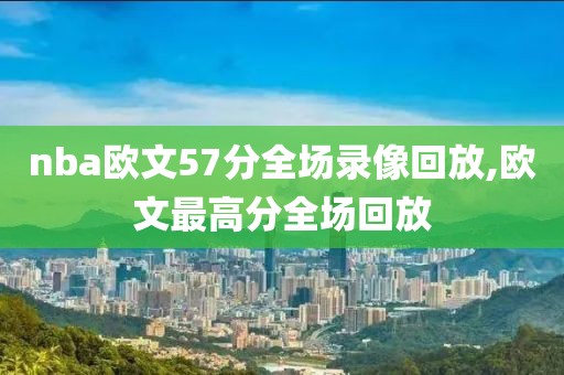 nba欧文57分全场录像回放,欧文最高分全场回放