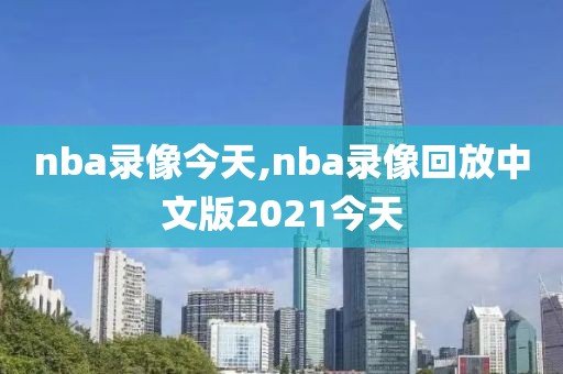 nba录像今天,nba录像回放中文版2021今天