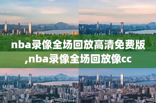 nba录像全场回放高清免费版,nba录像全场回放像cc