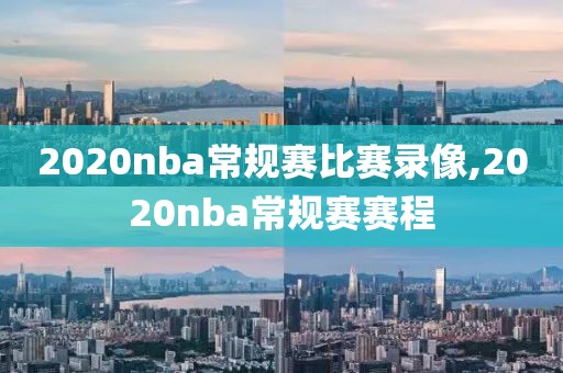 2020nba常规赛比赛录像,2020nba常规赛赛程