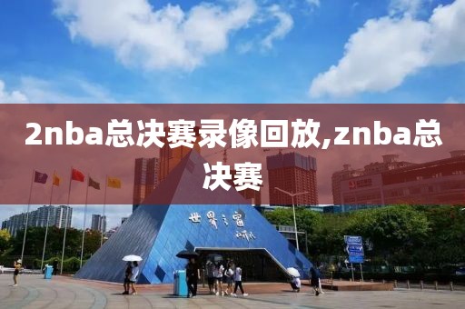 2nba总决赛录像回放,znba总决赛