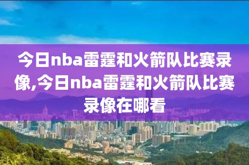 今日nba雷霆和火箭队比赛录像,今日nba雷霆和火箭队比赛录像在哪看