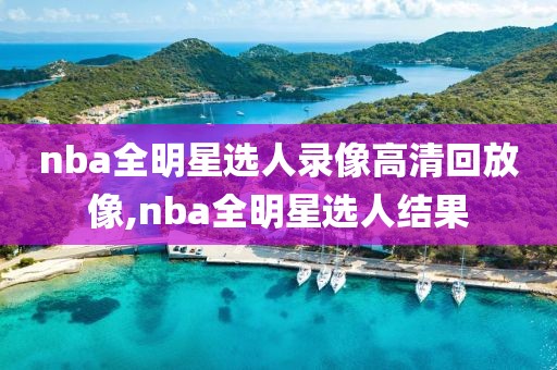 nba全明星选人录像高清回放像,nba全明星选人结果