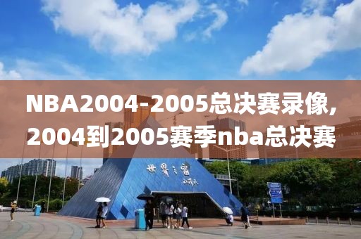 NBA2004-2005总决赛录像,2004到2005赛季nba总决赛