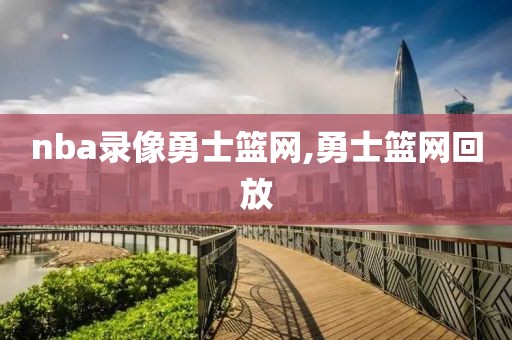 nba录像勇士篮网,勇士篮网回放
