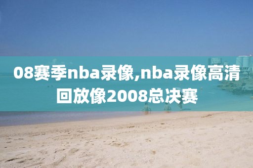 08赛季nba录像,nba录像高清回放像2008总决赛