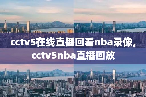 cctv5在线直播回看nba录像,cctv5nba直播回放