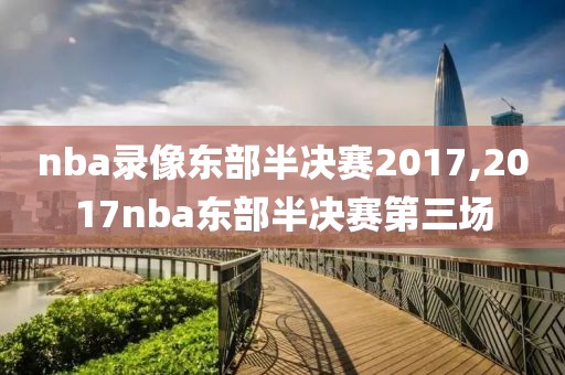 nba录像东部半决赛2017,2017nba东部半决赛第三场