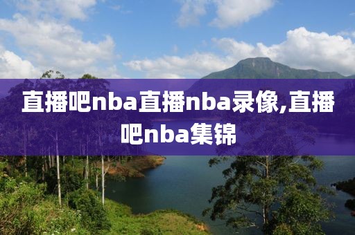 直播吧nba直播nba录像,直播吧nba集锦