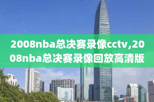 2008nba总决赛录像cctv,2008nba总决赛录像回放高清版