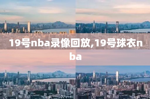 19号nba录像回放,19号球衣nba