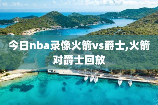 今日nba录像火箭vs爵士,火箭对爵士回放