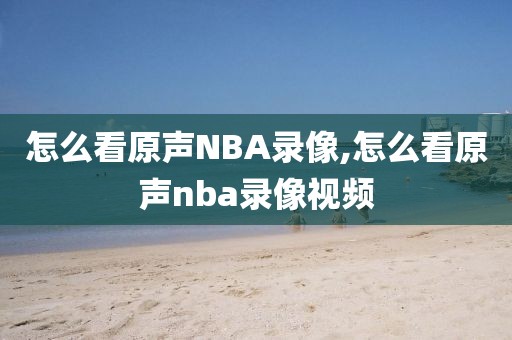 怎么看原声NBA录像,怎么看原声nba录像视频