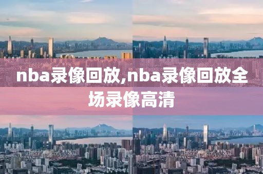 nba录像回放,nba录像回放全场录像高清