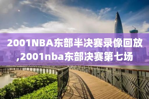 2001NBA东部半决赛录像回放,2001nba东部决赛第七场