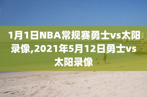 1月1日NBA常规赛勇士vs太阳录像,2021年5月12日勇士vs太阳录像