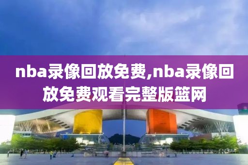 nba录像回放免费,nba录像回放免费观看完整版篮网