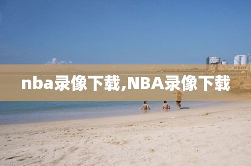 nba录像下载,NBA录像下载