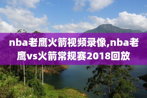 nba老鹰火箭视频录像,nba老鹰vs火箭常规赛2018回放