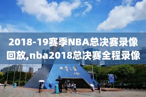 2018-19赛季NBA总决赛录像回放,nba2018总决赛全程录像