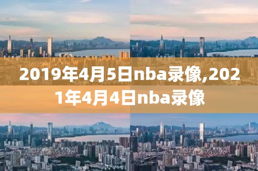 2019年4月5日nba录像,2021年4月4日nba录像