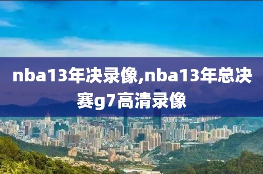 nba13年决录像,nba13年总决赛g7高清录像
