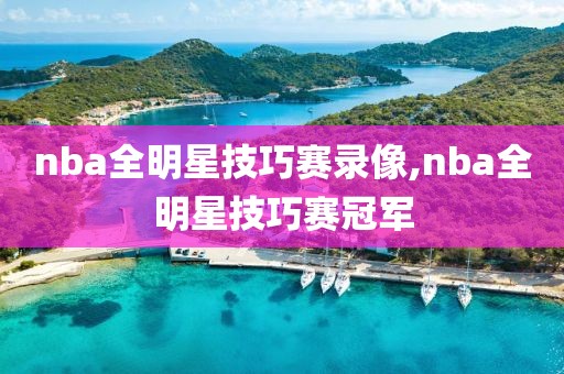 nba全明星技巧赛录像,nba全明星技巧赛冠军