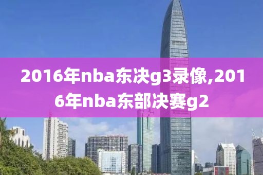 2016年nba东决g3录像,2016年nba东部决赛g2