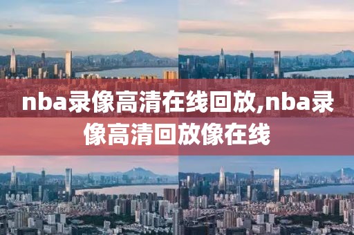 nba录像高清在线回放,nba录像高清回放像在线