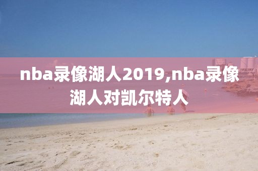 nba录像湖人2019,nba录像湖人对凯尔特人