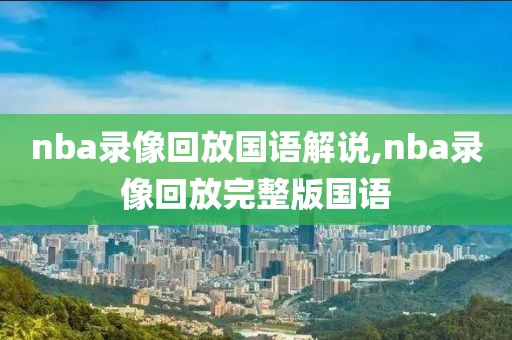 nba录像回放国语解说,nba录像回放完整版国语