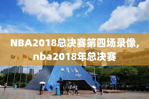 NBA2018总决赛笫四场录像,nba2018年总决赛